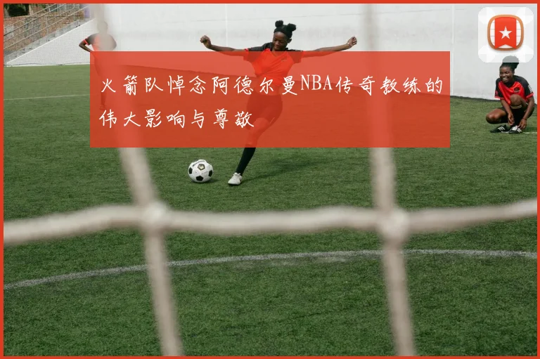 火箭队悼念阿德尔曼NBA传奇教练的伟大影响与尊敬
