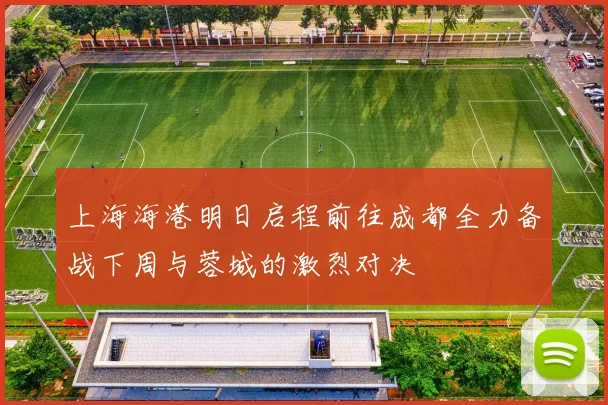 上海海港明日启程前往成都全力备战下周与蓉城的激烈对决