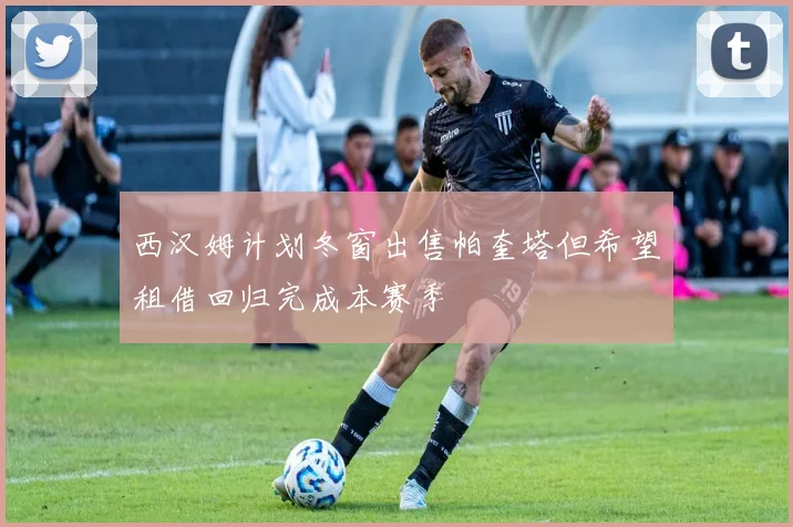 西汉姆计划冬窗出售帕奎塔但希望租借回归完成本赛季