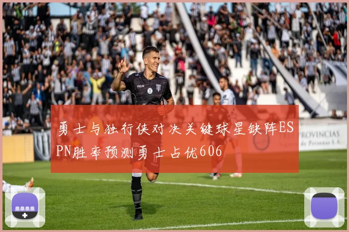 勇士与独行侠对决关键球星缺阵ESPN胜率预测勇士占优606
