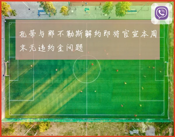 孔蒂与那不勒斯解约即将官宣本周末无违约金问题